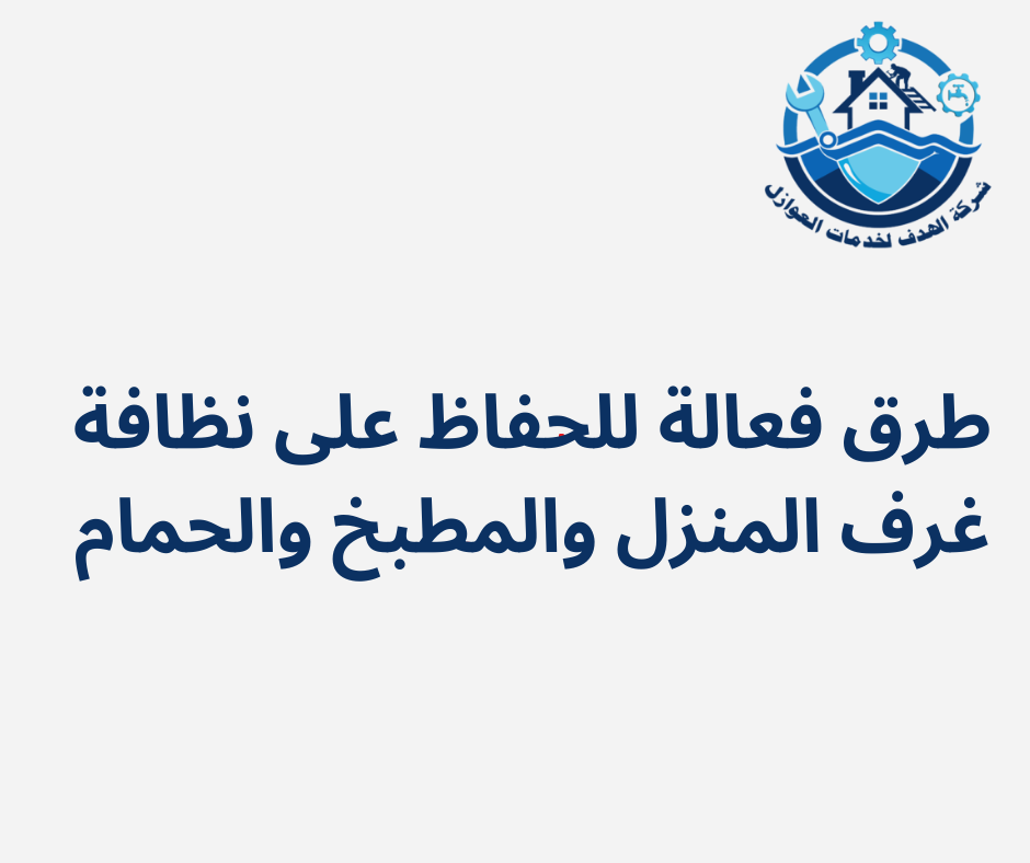 طرق فعالة للحفاظ على نظافة غرف المنزل والمطبخ والحمام