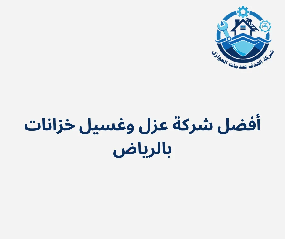 أفضل شركة عزل وغسيل خزانات بالرياض