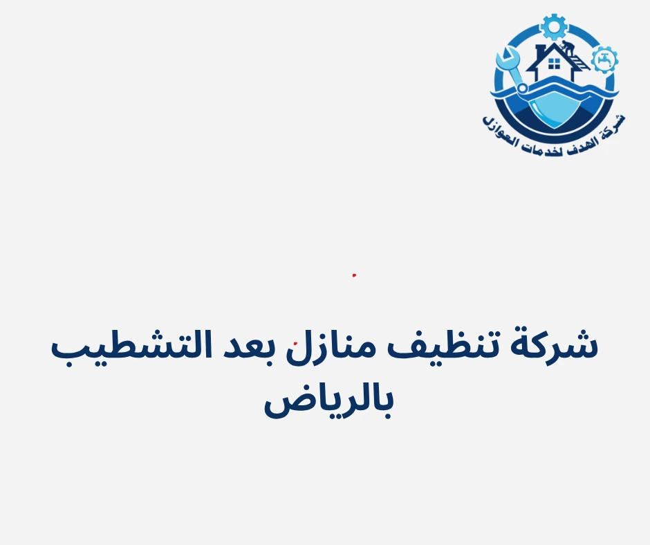 شركة تنظيف منازل بعد التشطيب بالرياض