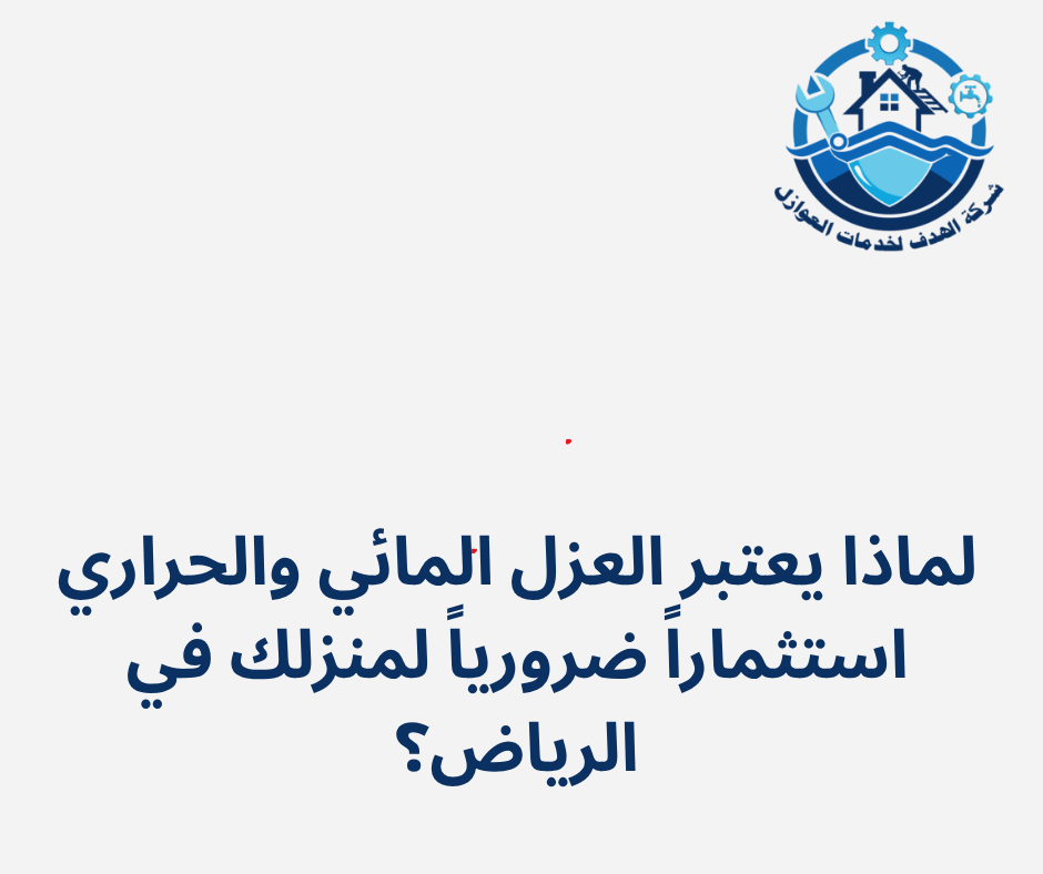 لماذا يعتبر العزل المائي والحراري استثماراً ضرورياً لمنزلك في الرياض؟