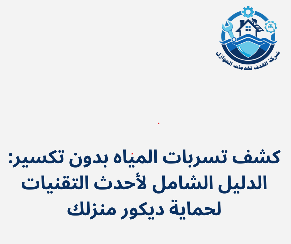 كشف تسربات المياه بدون تكسير: الدليل الشامل لأحدث التقنيات لحماية ديكور منزلك
