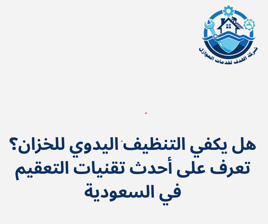 هل يكفي التنظيف اليدوي للخزان؟ تعرف على أحدث تقنيات التعقيم في السعودية